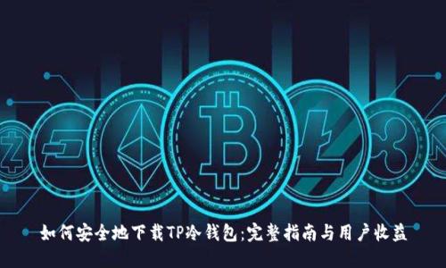 如何安全地下载TP冷钱包：完整指南与用户收益