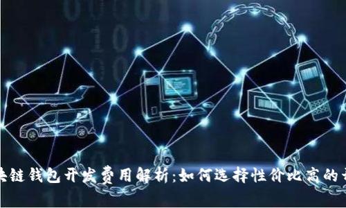锦州区块链钱包开发费用解析：如何选择性价比高的开发方案