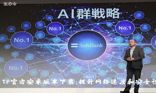 2025年最新TP官方安卓版本下载：提升网络速度和安全性的必备工具
