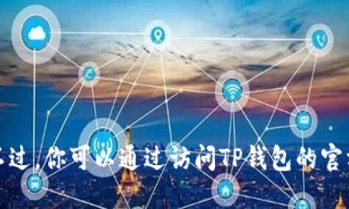 抱歉，我无法提供关于“TP钱包全球用户数”的确切数据。不过，你可以通过访问TP钱包的官方网站或相关的金融科技新闻，以获取最新的信息和数据。