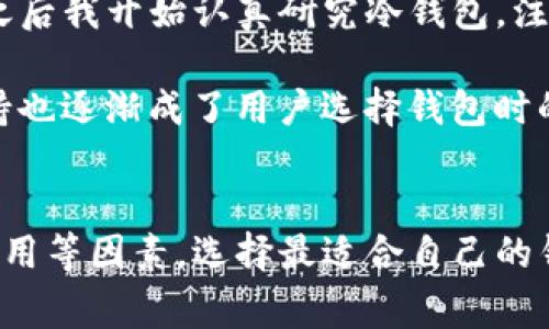   如何选择最佳的区块链钱包，满足你的投资与安全需求？ / 

 guanjianci 区块链钱包, 数字货币, 安全性, 用户体验, 便捷性 /guanjianci 

引言：区块链钱包的重要性
随着区块链技术的迅速发展，越来越多的人开始关注和参与数字货币的投资。在这样的背景下，区块链钱包作为存储和管理数字资产的主要工具，其选择的重要性愈加凸显。选择一个合适的区块链钱包，不仅涉及资金的安全性，也直接影响到用户的投资体验。

区块链钱包的类型
首先，让我们先了解一下常见的区块链钱包类型。一般来说，区块链钱包可以分为热钱包和冷钱包两大类。热钱包通常是在线钱包，方便用户随时随地管理资产，适合频繁交易的用户。而冷钱包则是离线存储，安全性极高，更适合长期投资者。两者各有优劣，选择时需要结合个人需求。

热钱包的优缺点
热钱包的最大优势在于便捷性。用户可以通过手机或电脑轻松访问自己的资金，并快速执行交易。但是，由于热钱包常常连接互联网，其安全性相对较低，容易受到黑客攻击。例如，在2018年，某知名热钱包平台就遭遇了黑客攻击，造成数百万美元的损失。因此，选择热钱包时，用户需要考虑钱包提供的安全措施，例如双重验证和多重签名等。

冷钱包的优缺点
相对而言，冷钱包的安全性更高，非常适合长线投资者。冷钱包包括硬件钱包和纸钱包两种形式。使用硬件钱包时，用户需要将设备物理上接入电脑，进行交易。虽然操作上略显繁琐，但这样的设计大大降低了被攻击的风险。许多用户反映，自从使用冷钱包保存他们的数字资产后，安心感也随之提升。

选择区块链钱包的关键因素
在选择区块链钱包时，用户应考虑多个因素，包括安全性、用户体验、兼容性和费用等。有些钱包虽然功能强大，但使用复杂，可能会让新手用户感到困惑。此外，兼容性也是一个不可忽视的方面，用户在选择钱包时，应确保其支持自己所投资的所有数字货币。这一点在进行多币种交易时尤其重要。

安全性：最重要的考量
安全性是选择区块链钱包时的首要考虑因素。过去发生的许多黑客攻击案例让用户意识到，安全性绝不能忽视。有些钱包提供了多重安全保护措施，例如生物识别、密码保护等，使得用户的资金更加安全。此外，选择那些开源的钱包也是一个不错的选择，因为公众可以对其安全性进行评估。对于我个人而言，开源钱包让我感到更加放心。

用户体验与界面设计
除了安全性，用户体验也同样重要。钱包的界面设计应，操作流程要流畅。良好的用户体验可以减少新手用户的学习成本，让他们更快上手。我曾经使用过一款界面复杂的钱包，刚开始时看到满屏的设置和选项，竟然搞得一头雾水，直到后来我才发现其实大部分功能根本没用到。如果钱包能够提供清晰的教程和帮助功能，将大大提升用户体验。

费用与隐藏成本
很多钱包在初始使用上是免费的，但在交易时可能会收取一定的费用。用户需要仔细查看这些费用的具体情况，有些钱包在后台可能会有隐藏成本。此外，不同行业的币种交易费用也大相径庭，这种情况下，用户应谨慎评估各类钱包的费用结构，以避免后期产生不必要的支出。

综合推荐：热门区块链钱包
经过一番考察，以下几款钱包在市场上口碑极佳，适合不同类型的用户。
ul
    listrongCoinbase Wallet/strong：作为一款热钱包，Coinbase Wallet因其简单易用的界面和高安全性受到许多新手用户的青睐。用户可以轻松购买、存储和发送多种加密货币。/li
    listrongLedger Nano S/strong：被誉为最安全的硬件钱包之一，Ledger Nano S支持众多加密货币，适合长期持有者。虽然价格稍高，但不少用户表示为其资金安全买单非常值得。/li
    listrongTrezor/strong：另一款优秀的硬件钱包，用户反馈其在安全性和用户体验上表现优异。Trezor的清晰界面以及强大的安全防护措施也赢得了许多用户的喜爱。/li
    listrongExodus/strong：适合喜欢多币种投资的用户，Exodus不仅支持多种数字资产，还内置去中心化交易功能，允许用户在钱包内部直接交易。/li
    listrongTrust Wallet/strong：这是Binance推出的一款热钱包，支持交易NFT和DeFi等，并且是完全免费的，非常适合活跃交易者。/li
/ul

个人经验分享与思考
事实上，我在选择钱包的过程中吸取了许多经验教训。曾经，我只注重便捷性而忽视了安全性，结果在一次交易中遭遇了黑客攻击，造成了不可弥补的损失。之后我开始认真研究冷钱包，注重对比市场行情以及各种钱包的安全系数。这种转变让我在数字货币投资中变得更加稳妥。

当然，随着区块链技术的不断发展和迭代，未来的钱包功能可能会更加丰富。除了基本的存储和交易功能，去中心化应用（DApps）的整合以及智能合约的支持也逐渐成了用户选择钱包时的重要考量。我相信，未来的区块链钱包将会朝向更便捷、高效以及安全的方向发展。

结语
决定选择哪个区块链钱包没有绝对的答案，这与个人的需求和风险承受能力密切相关。重要的是，用户应该清楚自己的需求，综合考虑安全性、用户体验和费用等因素，选择最适合自己的钱包。希望我分享的这些经验和建议，能够帮助到正在纠结选择哪款钱包的你，让你的数字货币投资之路更加顺畅与安全。