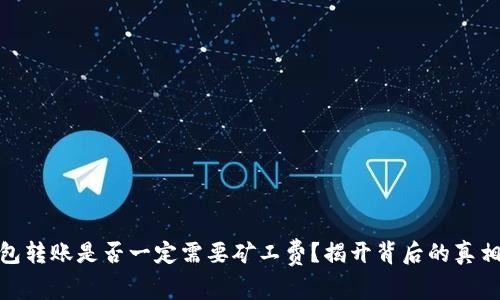 加密钱包转账是否一定需要矿工费?揭开背后的真相与影响