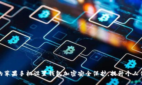 如何为你的苹果手机设置钱包加密安全保护,提升个人信息安全性