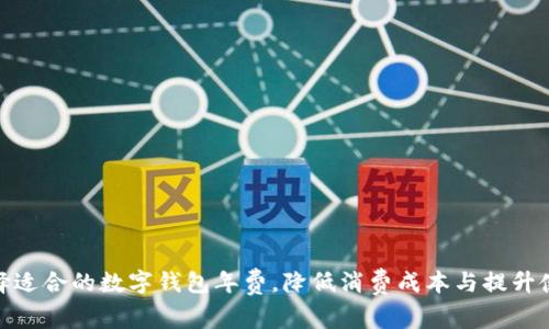 如何选择适合的数字钱包年费,降低消费成本与提升使用体验