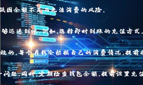    如何解决数字钱包余额不足的问题，让你的支付更顺畅  / 
 guanjianci  数字钱包, 余额不足, 在线支付, 钱包充值, 便捷支付  /guanjianci 

引言
随着移动支付的普及，数字钱包已成为我们日常生活中不可或缺的一部分。无论是购买快餐，还是线上购买商品，数字钱包都能带来极大的便利。但是，很多用户在使用过程中可能会遇到“余额不足”的困扰，这使得本来便捷的支付过程变得不流畅。因此，了解如何解决这一问题，对提升用户体验至关重要。

数字钱包余额不足的常见原因
首先，要知晓数字钱包余额不足的几个主要原因。许多用户可能会因为不定期地进行余额查询而忽视了余额的变化，导致在需要支付时发现账户余额已经不足。这种情况时有发生，尤其是在购买心仪的商品时，钱包的余额却不够，给用户带来了困扰。

其次，一些用户对数字钱包的使用习惯不足，例如在进行大额消费时未能提前充值，或者是忘记设置自动充值功能，导致在需要消费时，钱包余额不够。此外，有些数字钱包为了安全和防止诈骗，可能会在用户进行消费时要求余额保持一定的标准，这也可能会导致用户在支付时感到不便。

如何避免余额不足
为避免余额不足，建议用户定期检查钱包余额，尤其是在节假日或购物季节来临前。此外，用户也可以设置充值提醒，通过绑定银行卡或信用卡，确保在余额不足时能够及时补充资金。这种做法不仅能够避免消费时的不便，而且可以避免错过购买的机会。

支付方式的多样化
如果面临数字钱包余额不足的情况，用户可以考虑采用其他支付方式，例如信用卡、借记卡或其他第三方支付平台。虽然数字钱包带来了便捷，但将多种支付方式结合使用，将大大降低因余额不足而无法消费的风险。

如何充值数字钱包
一旦发现余额不足，及时充值是解决此问题的关键。大部分数字钱包都提供了多种充值途径，包括银行转账、信用卡支付、现金充值等。用户应选择适合自己的充值方式，以确保资金能够迅速到帐。例如，选择即时到账的充值方式，可以在短时间内解决余额不足的问题。

个人经验分享
我曾经也遇到过数字钱包余额不足的情况，特别是在需要快速支付的时候，那种焦急的感觉让人很不舒服。经过一段时间的尝试与摸索，我发现定期充值与创建预算的做法是非常有效的。每个月我会根据自己的消费情况，提前将需要的金额充值到数字钱包，这样就避免了因临时需要而忘记充值的尴尬。此外，我还会在特别促进的日子，如双十一、黑五等，提前加载更多的余额，这样在抢购时也能心里更有底。

结语
综上所述，虽然数字钱包为我们的生活提供了极大的便利，但是余额不足的问题确实不容忽视。通过合理的使用习惯，以及在必要时结合使用其他支付方式，我们可以有效地避免这一问题。同时，定期检查钱包余额，提前设置充值，可以让我们的支付过程更加顺畅。希望以上的经验与建议能为大家在使用数字钱包时提供一些帮助，让你的数字支付体验更加流畅无忧。