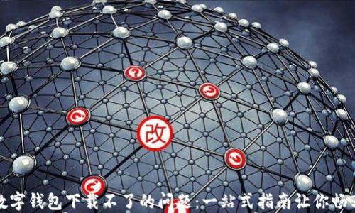 解决虚拟数字钱包下载不了的问题:一站式指南让你畅享数字支付