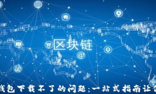 解决虚拟数字钱包下载不了的问题:一站式指南让你畅享数字支付
