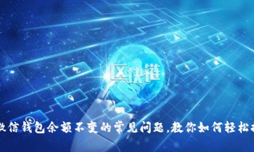文章解决微信钱包余额不变的常见问题,教你如何轻松排查与处理