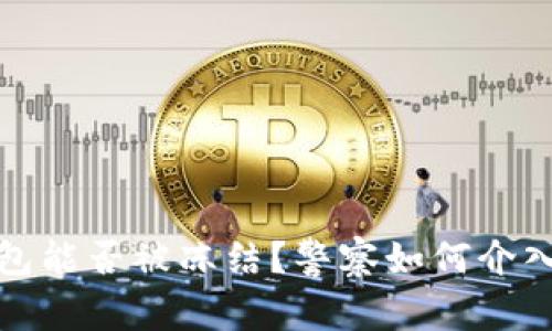 区块链钱包能否被冻结?警察如何介入及其影响