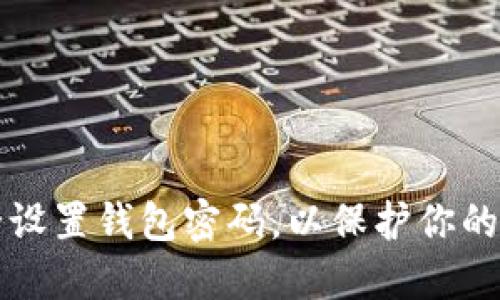如何安全设置钱包密码,以保护你的数字资产