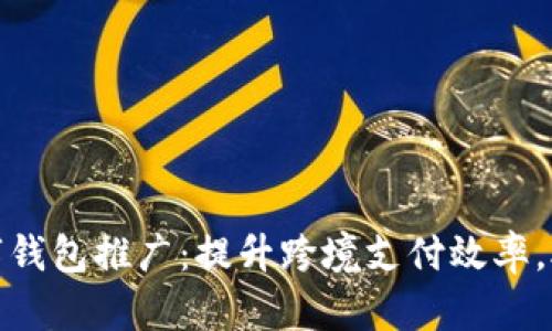 央行国际数字钱包推广：提升跨境支付效率，助力全球经济
