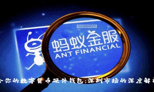 如何选择适合你的数字货币硬件钱包:深圳市场的深度解析与用户价值