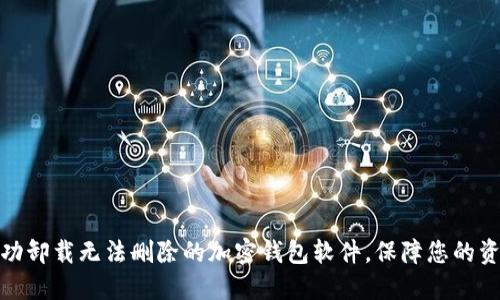 如何成功卸载无法删除的加密钱包软件,保障您的资产安全