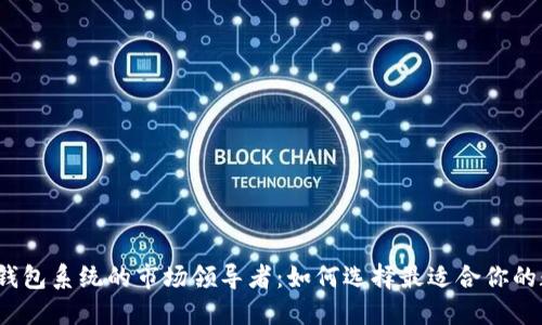 2023年数字货币钱包系统的市场领导者:如何选择最适合你的数字资产管理工具