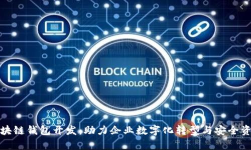 佛山区块链钱包开发:助力企业数字化转型与安全资产管理