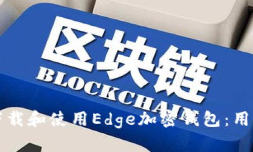 如何安全下载和使用Edge加密钱包:用户必读指南