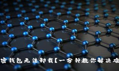 加密钱包无法卸载?一分钟教你解决难题
