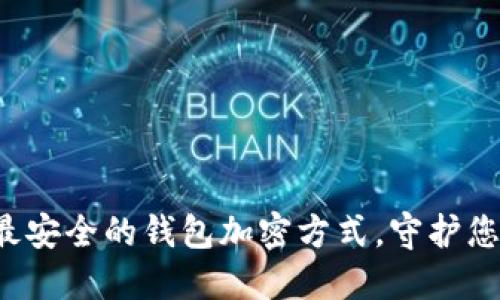 如何选择最安全的钱包加密方式,守护您的数字资产