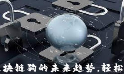 掌握百度钱包与区块链狗的未来趋势,轻松享受数字资产红包