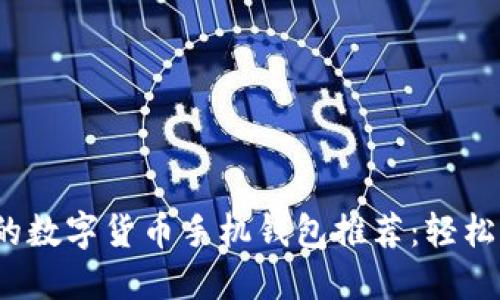 2023年最受欢迎的数字货币手机钱包推荐:轻松管理你的加密资产