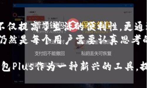 在当前快速发展的金融科技领域，数字钱包的种类已越来越多，各种名称、功能和形式的数字钱包层出不穷。“Plus”这一词常与多个领域联系在一起，在不同的语境中可能指代不同的事物。因此，关于“Plus是否是数字钱包”这个问题，我们需要更具体的上下文来进行解析。

什么是数字钱包？
数字钱包，又称电子钱包，是一种存储和管理电子货币的工具，可以让用户通过网络方便地进行支付、转账和存储等金融交易。数字钱包可以是在手机上的应用程序，也可以是通过网站或电脑进行操作的一种服务。用户只需通过手机号、邮箱、甚至是指纹等方式进行身份验证，即可进行交易。

Plus相关概念解析
在不同的技术和金融生态系统中，“Plus”可能代表不同的含义。例如，在某些特定的应用程序或金融服务中，“Plus”可能是某种增值服务或产品的名称。这可能涉及到某项技术平台的升级版或附加特性，旨在为用户提供更多功能或收益。
有一些数字钱包的应用，可能会推出“Plus”版本，提供额外的功能，比如更高的转账限额、更多的支付方式、甚至是贷款服务等。在这种情况下，“Plus”确实可以视为这一数字钱包的一种扩展。

Plus作为数字钱包的实例
如今市场上存在许多种类的数字钱包。以“Plus”命名的数字钱包给用户带来一些与众不同的体验。例如，某些公司推出了名为“Wallet Plus”的应用，它不仅支持基本的转账和支付功能，还允许用户进行账户分析，强调个人财务管理，实现更智能消费。
很多用户在忙碌的生活中，往往忽略了个人财务状况的分析，而“Wallet Plus”可以根据用户的消费习惯生成图表，帮助他们更好地理解自己的消费模式，从而做出更明智的消费决策。

为什么选择数字钱包Plus？
选择数字钱包Plus的理由有很多，首先就是便利性。用户可以轻松通过手机完成支付，无需携带现金或银行卡，大幅度提高了支付的效率。此外，很多数字钱包Plus也提供了安全的交易保障，用户的资金安全问题较为有保障。
其次，数字钱包Plus往往会与用户的消费行为结合，提供个性化的推荐和服务。这种个性化不仅体现在优惠券或折扣的信息，还体现在数据分析上，用户能够获得精准的消费建议，帮助他们降低开支，增加储蓄。

用户体验总结
我的一位朋友在使用数字钱包Plus后，反馈称这款应用在生活中起到了极大的便利作用。她在购物时，使用数字钱包Plus的优惠码，使得每次购物都能享受折扣。这不仅提高了她的购物体验，也使得她更愿意尝试新的商家和服务。
此外，她还发现，数字钱包Plus的界面非常友好，初次使用者也能在短时间内熟悉所有功能。客户服务也非常及时，曾在操作过程中遇到问题时，客服迅速提供了解决方案，让她感受到良好的用户体验。

注意事项
然而，在享受数字钱包Plus的便利时，用户也需要保持警惕。虽然许多数字钱包都提供了高水平的安全保护措施，但网络世界总是存在安全隐患。因此，用户在选择和使用数字钱包时，务必注意自身的账户安全。
例如，设置强密码且定期修改，加强手机的安全保护，避免在公共网络中进行资金交易等，这些都是保护账户安全的有效方法。在此基础上，让用户既能享受数字钱包所带来的诸多好处，又能最大限度地规避潜在的风险。

总结与展望
综上所述，尽管“Plus”在不同的语境和应用中可能有不同的解释，但在某些情况下确实可以将其视为数字钱包的一种。这种钱包不仅提高了生活的便利性，更通过数据分析、个性化服务等方法带来了新的消费视角。
随着金融科技的不断发展，未来会有更多创新产品和服务涌现。如何在这样一个复杂的市场环境中选择适合自己的工具和服务，仍然是每个用户需要认真思考的问题。通过不断更新自我知识，保持对新兴事物的敏感度，我们将能够更好地利用这些工具，实现更加智能和高效的财务管理。

在今天这个信息爆炸的时代，进入金融领域的数字钱包产品相对较多，消费者需要保持警惕，选择适合自身需求的产品。而数字钱包Plus作为一种新兴的工具，提供了便捷、高效的服务，值得用户尝试。