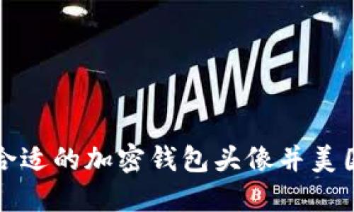 如何选择和创建合适的加密钱包头像并美国地址展示的技巧