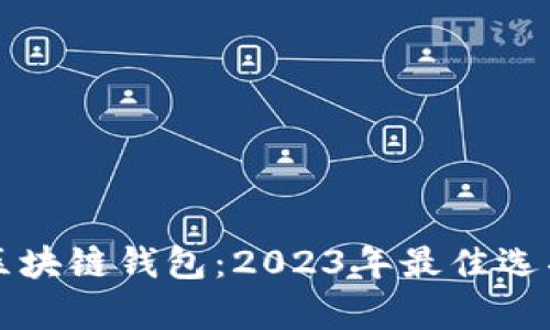 如何选择合适的区块链钱包:2023年最佳选项与用户收益分析