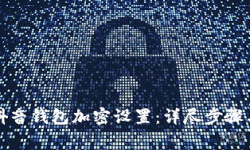 如何取消抖音钱包加密设置:详尽步骤与注意事项