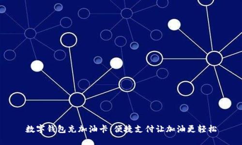 数字钱包充加油卡:便捷支付让加油更轻松