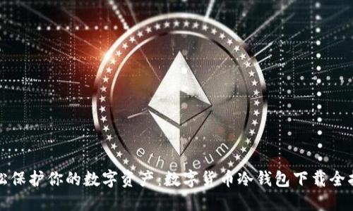 轻松保护你的数字资产:数字货币冷钱包下载全指南