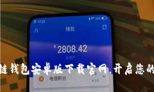 安全便捷的区块链钱包安卓版下载官网，开启您的数字资产新体验