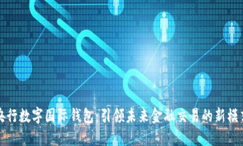 央行数字国际钱包:引领未来金融交易的新模式