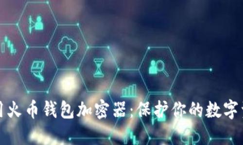 如何安全使用火币钱包加密器：保护你的数字资产不被盗取