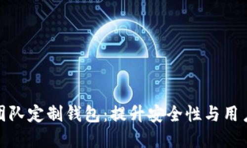 打造专属区块链团队定制钱包：提升安全性与用户体验的最佳选择