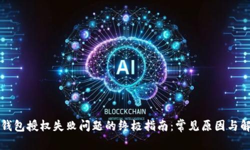 解决TP钱包授权失败问题的终极指南：常见原因与解决方案