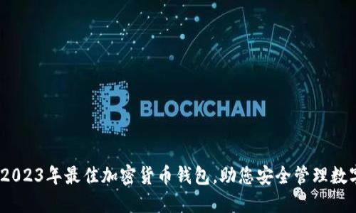 评测：2023年最佳加密货币钱包，助您安全管理数字资产