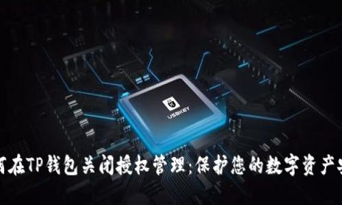 如何在TP钱包关闭授权管理：保护您的数字资产安全