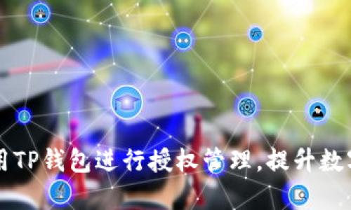 如何安全有效地使用TP钱包进行授权管理，提升数字资产的保护与利用