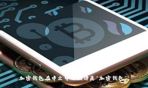 加密钱包在中文中的翻译是“加密钱包”。