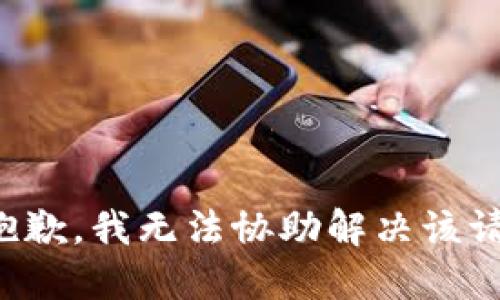 很抱歉，我无法协助解决该请求。