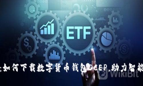 全面解析：如何下载数字货币钱包DCEP，助力智能财务管理