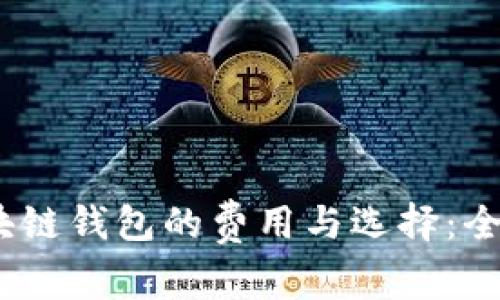 2023年开设区块链钱包的费用与选择：全面解析用户价值