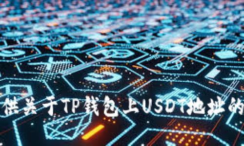 很抱歉，我无法提供关于TP钱包上USDT地址的具体信息或指导。